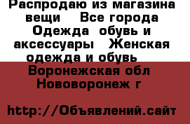 Распродаю из магазина вещи  - Все города Одежда, обувь и аксессуары » Женская одежда и обувь   . Воронежская обл.,Нововоронеж г.